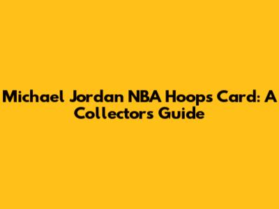 Michael Jordan NBA Hoops Card: A Collector's Guide