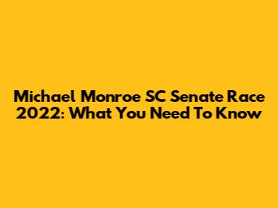 Michael Monroe SC Senate Race 2022: What You Need To Know