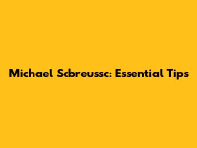 Michael Scbreussc: Essential Tips