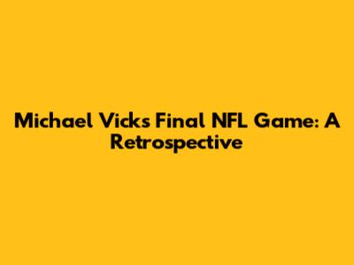 Michael Vick's Final NFL Game: A Retrospective