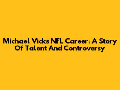 Michael Vick's NFL Career: A Story Of Talent And Controversy