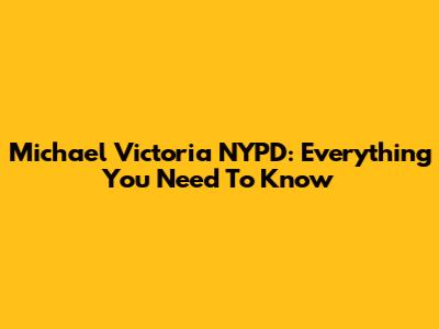 Michael Victoria NYPD: Everything You Need To Know