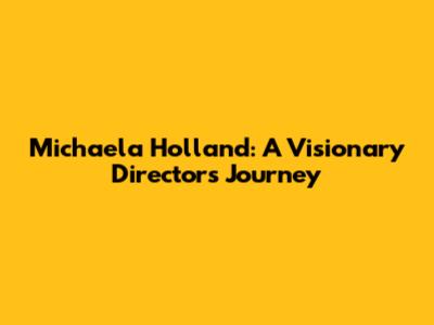 Michaela Holland: A Visionary Director's Journey