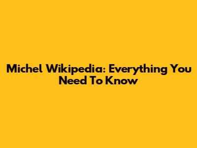 Michel Wikipedia: Everything You Need To Know