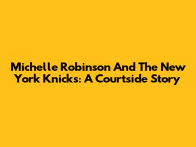 Michelle Robinson And The New York Knicks: A Courtside Story