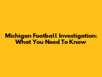 Michigan Football Investigation: What You Need To Know