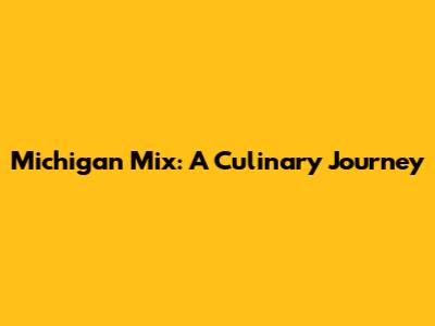 Michigan Mix: A Culinary Journey