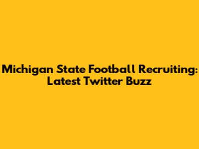 Michigan State Football Recruiting: Latest Twitter Buzz