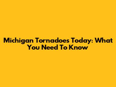 Michigan Tornadoes Today: What You Need To Know