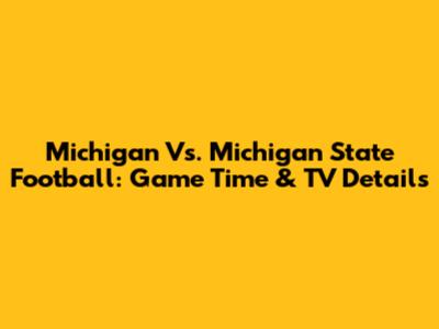 Michigan Vs. Michigan State Football: Game Time & TV Details