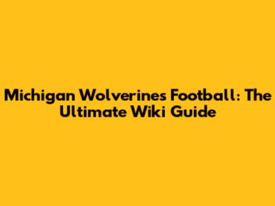 Michigan Wolverines Football: The Ultimate Wiki Guide