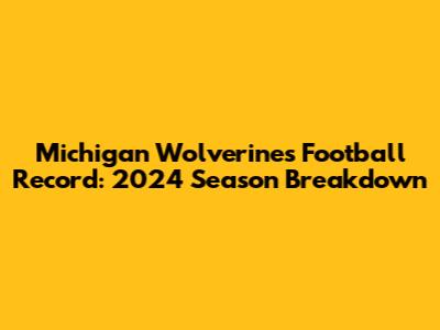 Michigan Wolverines Football Record: 2024 Season Breakdown