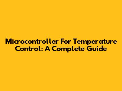 Microcontroller For Temperature Control: A Complete Guide