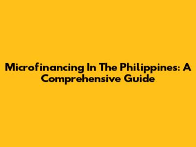 Microfinancing In The Philippines: A Comprehensive Guide