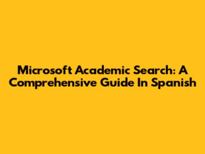 Microsoft Academic Search: A Comprehensive Guide In Spanish