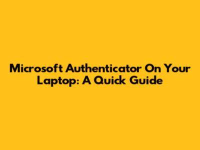 Microsoft Authenticator On Your Laptop: A Quick Guide