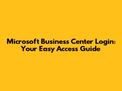 Microsoft Business Center Login: Your Easy Access Guide
