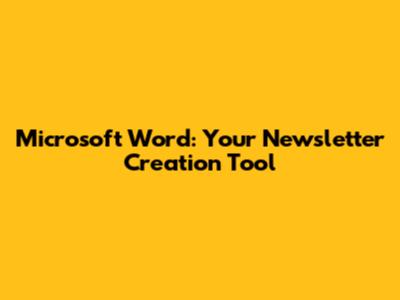 Microsoft Word: Your Newsletter Creation Tool