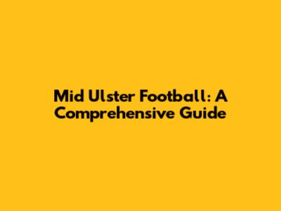 Mid Ulster Football: A Comprehensive Guide