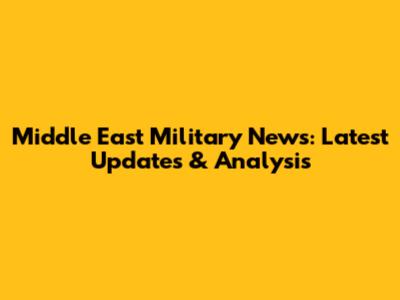 Middle East Military News: Latest Updates & Analysis