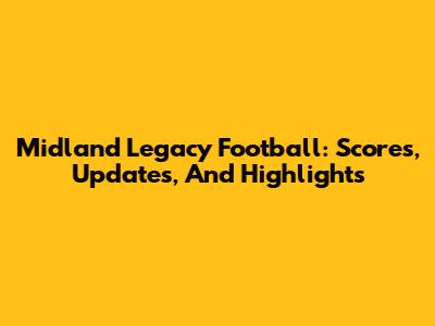 Midland Legacy Football: Scores, Updates, And Highlights