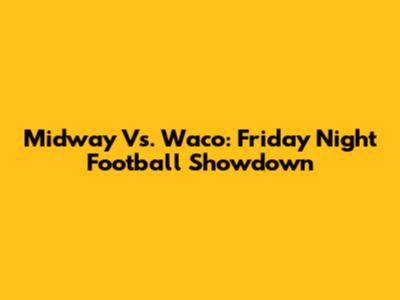 Midway Vs. Waco: Friday Night Football Showdown