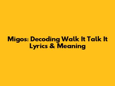 Migos: Decoding 'Walk It Talk It' Lyrics & Meaning