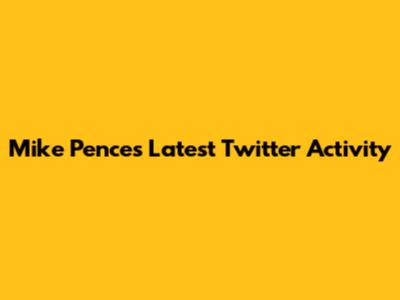 Mike Pence's Latest Twitter Activity