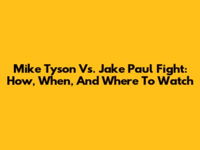 Mike Tyson Vs. Jake Paul Fight: How, When, And Where To Watch