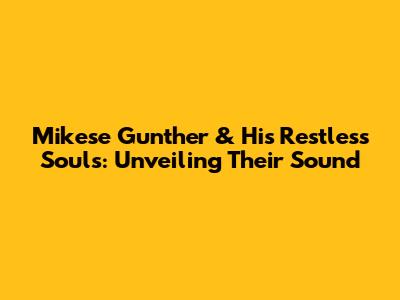Mikese Gunther & His Restless Souls: Unveiling Their Sound
