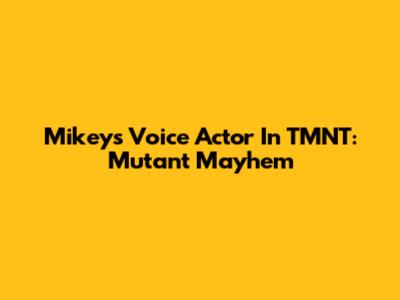 Mikey's Voice Actor In TMNT: Mutant Mayhem
