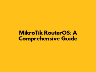 MikroTik RouterOS: A Comprehensive Guide