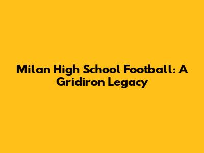 Milan High School Football: A Gridiron Legacy