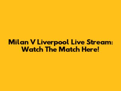 Milan V Liverpool Live Stream: Watch The Match Here!
