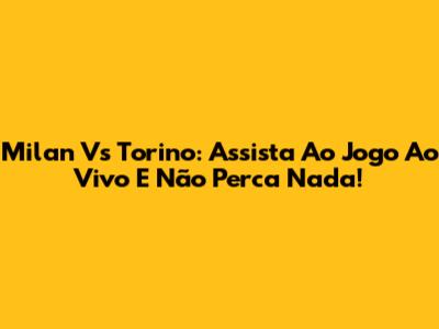 Milan Vs Torino: Assista Ao Jogo Ao Vivo E Não Perca Nada!
