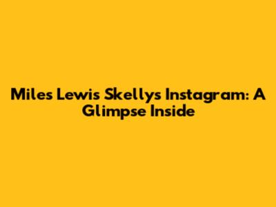 Miles Lewis Skelly's Instagram: A Glimpse Inside
