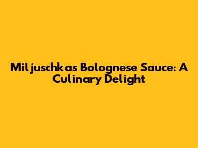 Miljuschka's Bolognese Sauce: A Culinary Delight
