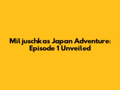 Miljuschka's Japan Adventure: Episode 1 Unveiled