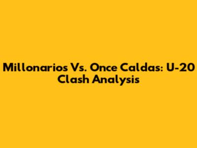 Millonarios Vs. Once Caldas: U-20 Clash Analysis