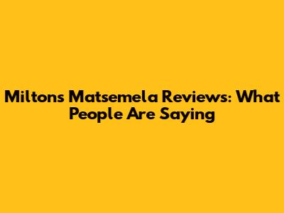 Milton's Matsemela Reviews: What People Are Saying