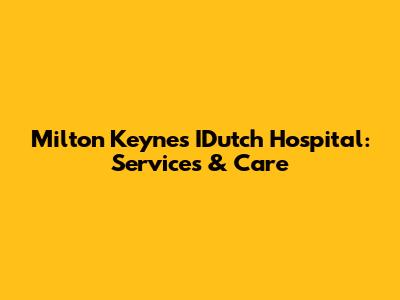 Milton Keynes' IDutch Hospital: Services & Care