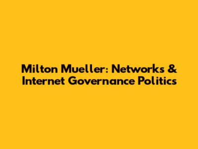 Milton Mueller: Networks & Internet Governance Politics
