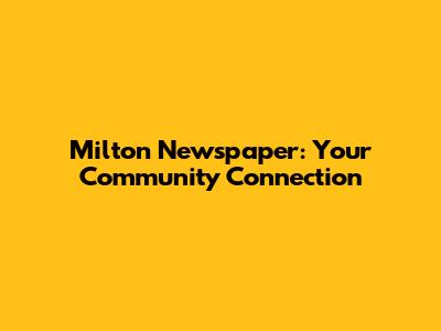 Milton Newspaper: Your Community Connection