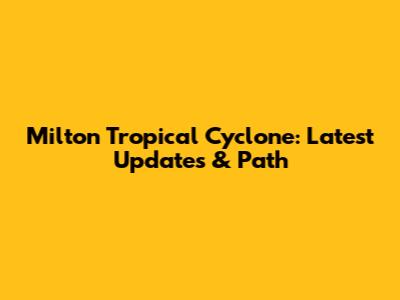 Milton Tropical Cyclone: Latest Updates & Path