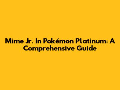 Mime Jr. In Pokémon Platinum: A Comprehensive Guide