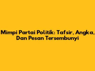 Mimpi Partai Politik: Tafsir, Angka, Dan Pesan Tersembunyi