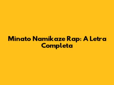 Minato Namikaze Rap: A Letra Completa