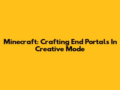 Minecraft: Crafting End Portals In Creative Mode