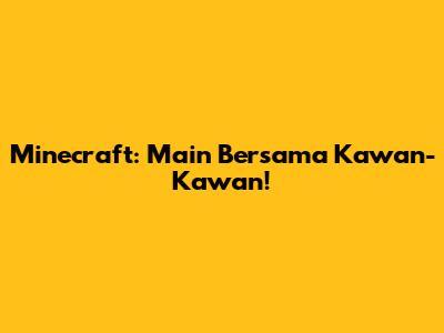 Minecraft: Main Bersama Kawan-Kawan!