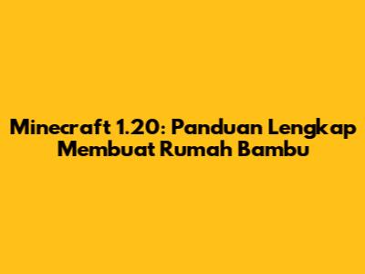 Minecraft 1.20: Panduan Lengkap Membuat Rumah Bambu